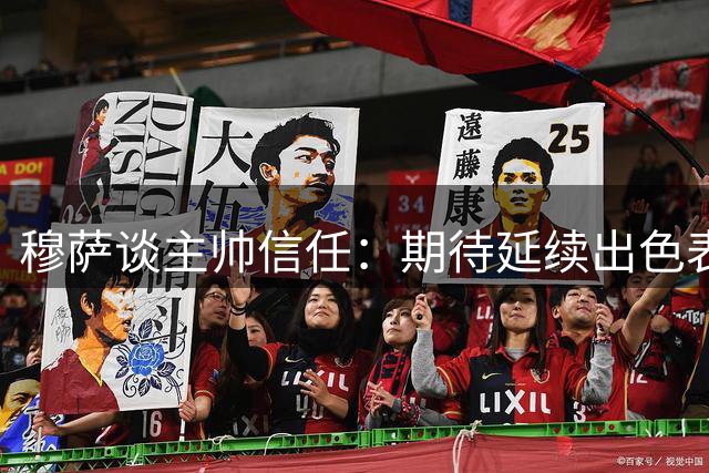 穆萨谈主帅信任：期待延续出色表现